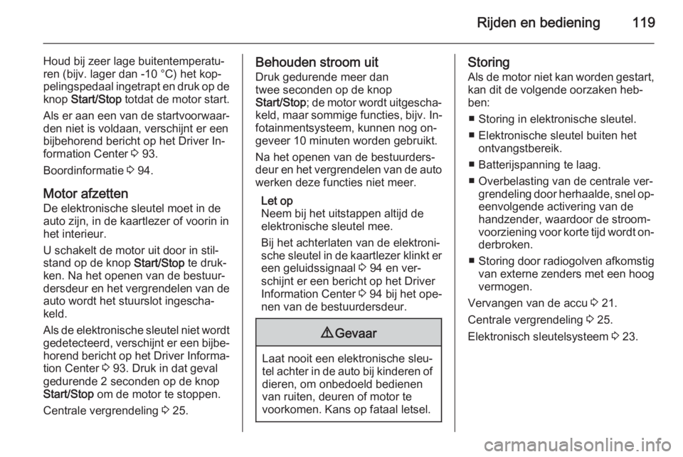 OPEL VIVARO B 2015.5  Gebruikershandleiding (in Dutch) Rijden en bediening119
Houd bij zeer lage buitentemperatu‐
ren (bijv. lager dan -10 °C) het kop‐
pelingspedaal ingetrapt en druk op de knop  Start/Stop  totdat de motor start.
Als er aan een van 