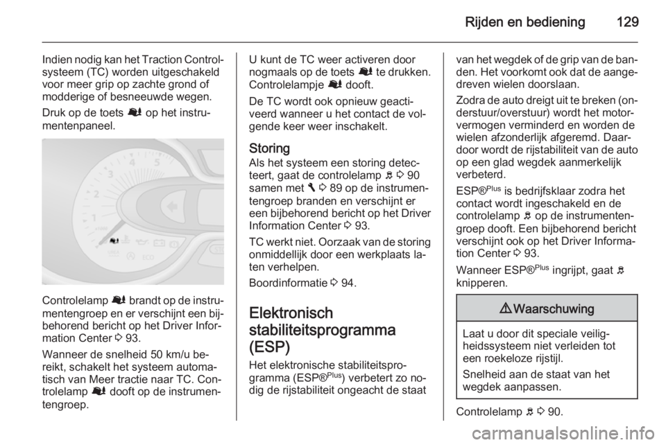 OPEL VIVARO B 2015.5  Gebruikershandleiding (in Dutch) Rijden en bediening129
Indien nodig kan het Traction Control-
systeem (TC) worden uitgeschakeld
voor meer grip op zachte grond of
modderige of besneeuwde wegen.
Druk op de toets  Ø op het instru‐
m