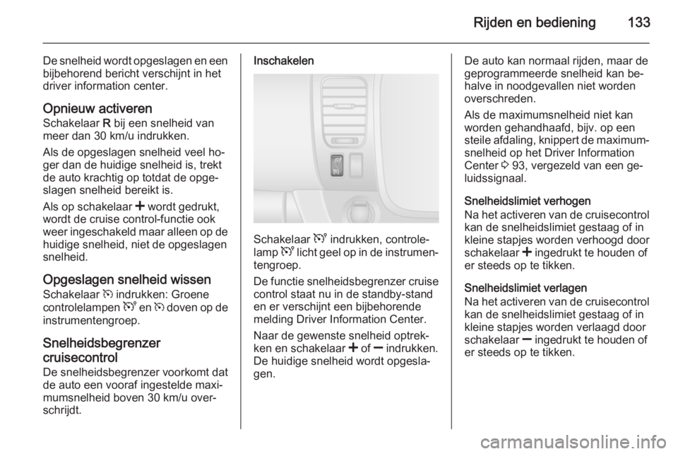 OPEL VIVARO B 2015.5  Gebruikershandleiding (in Dutch) Rijden en bediening133
De snelheid wordt opgeslagen en een
bijbehorend bericht verschijnt in het driver information center.
Opnieuw activerenSchakelaar  R bij een snelheid van
meer dan 30 km/u indrukk