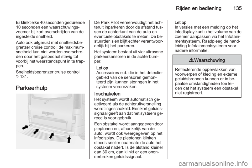 OPEL VIVARO B 2015.5  Gebruikershandleiding (in Dutch) Rijden en bediening135
Er klinkt elke 40 seconden gedurende
10 seconden een waarschuwings‐
zoemer bij kort overschrijden van de
ingestelde snelheid.
Auto ook uitgerust met snelheidsbe‐
grenzer cru