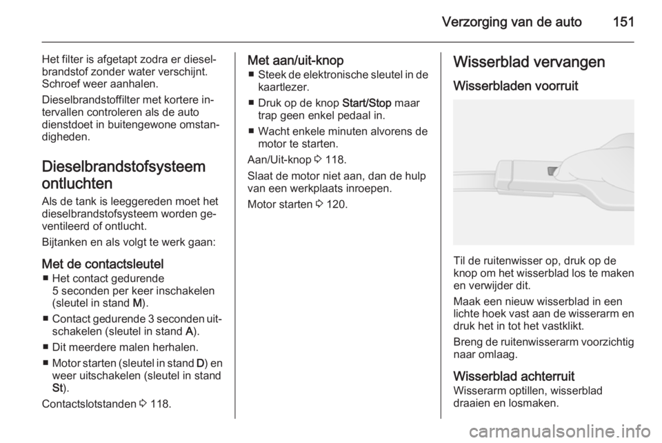 OPEL VIVARO B 2015.5 Gebruikershandleiding (in Dutch) Verzorging van de auto151
Het filter is afgetapt zodra er diesel‐
brandstof zonder water verschijnt.
Schroef weer aanhalen.
Dieselbrandstoffilter met kortere in‐
tervallen controleren als de auto OPEL VIVARO B 2015.5 Gebruikershandleiding (in Dutch) Verzorging van de auto151
Het filter is afgetapt zodra er diesel‐
brandstof zonder water verschijnt.
Schroef weer aanhalen.
Dieselbrandstoffilter met kortere in‐
tervallen controleren als de auto