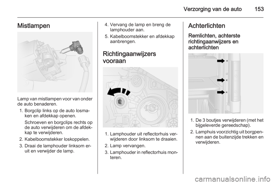 OPEL VIVARO B 2015.5 Gebruikershandleiding (in Dutch) Verzorging van de auto153Mistlampen
Lamp van mistlampen voor van onder
de auto benaderen.
1. Borgclip links op de auto losma‐ ken en afdekkap openen.
Schroeven en borgclips rechts op de auto verwijd OPEL VIVARO B 2015.5 Gebruikershandleiding (in Dutch) Verzorging van de auto153Mistlampen
Lamp van mistlampen voor van onder
de auto benaderen.
1. Borgclip links op de auto losma‐ ken en afdekkap openen.
Schroeven en borgclips rechts op de auto verwijd