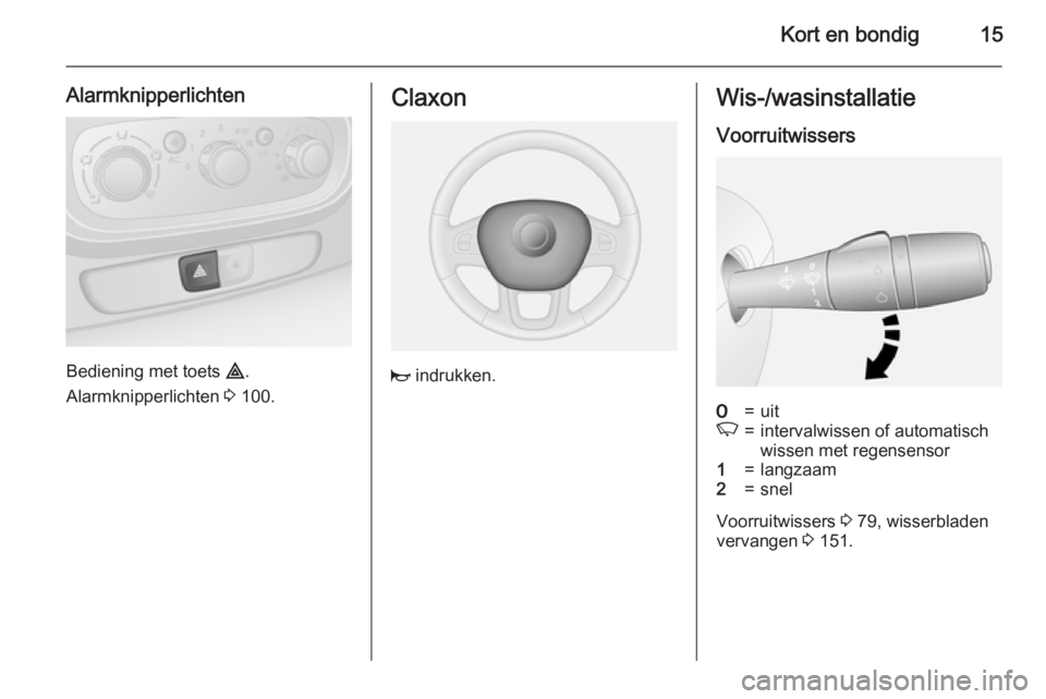 OPEL VIVARO B 2015.5  Gebruikershandleiding (in Dutch) Kort en bondig15
Alarmknipperlichten
Bediening met toets ¨.
Alarmknipperlichten  3 100.
Claxon
j  indrukken.
Wis-/wasinstallatie
Voorruitwissers7=uitK=intervalwissen of automatisch
wissen met regense
