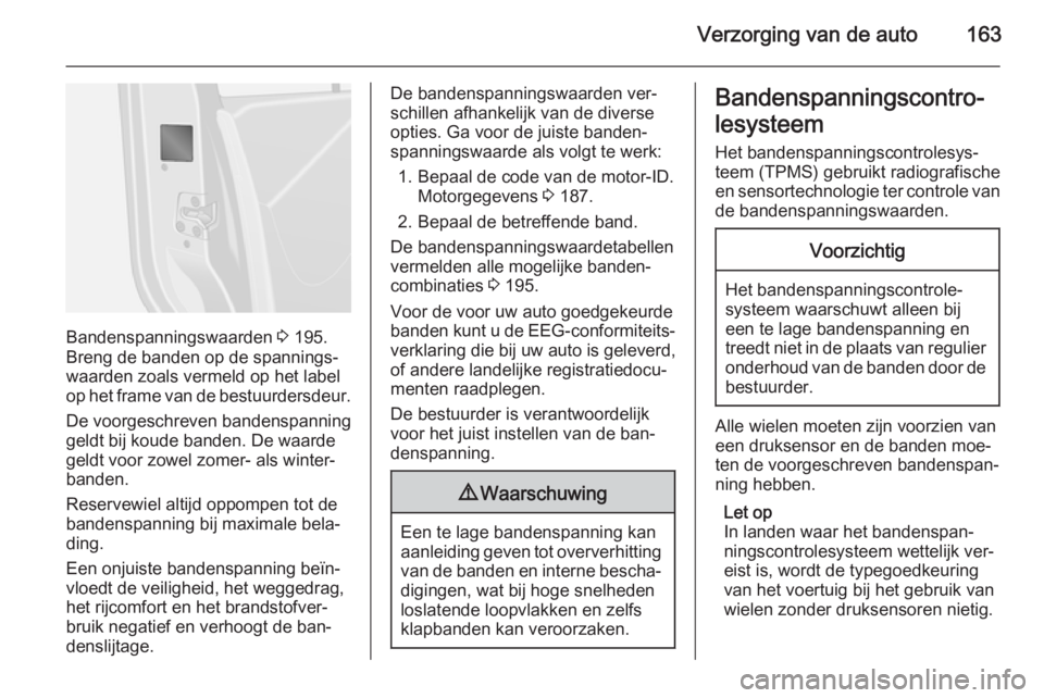OPEL VIVARO B 2015.5  Gebruikershandleiding (in Dutch) Verzorging van de auto163
Bandenspanningswaarden 3 195.
Breng de banden op de spannings‐
waarden zoals vermeld op het label op het frame van de bestuurdersdeur.
De voorgeschreven bandenspanning
geld