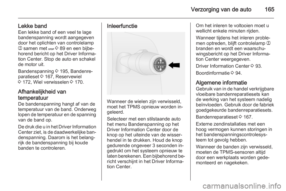 OPEL VIVARO B 2015.5  Gebruikershandleiding (in Dutch) Verzorging van de auto165
Lekke bandEen lekke band of een veel te lagebandenspanning wordt aangegeven door het oplichten van controlelamp
w  samen met  C 3  89 en een bijbe‐
horend bericht op het Dr