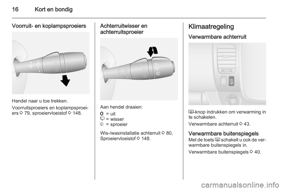 OPEL VIVARO B 2015.5  Gebruikershandleiding (in Dutch) 16Kort en bondig
Voorruit- en koplampsproeiers
Hendel naar u toe trekken.
Voorruitsproeiers en koplampsproei‐
ers  3 79, sproeiervloeistof  3 148.
Achterruitwisser en
achterruitsproeier
Aan hendel d