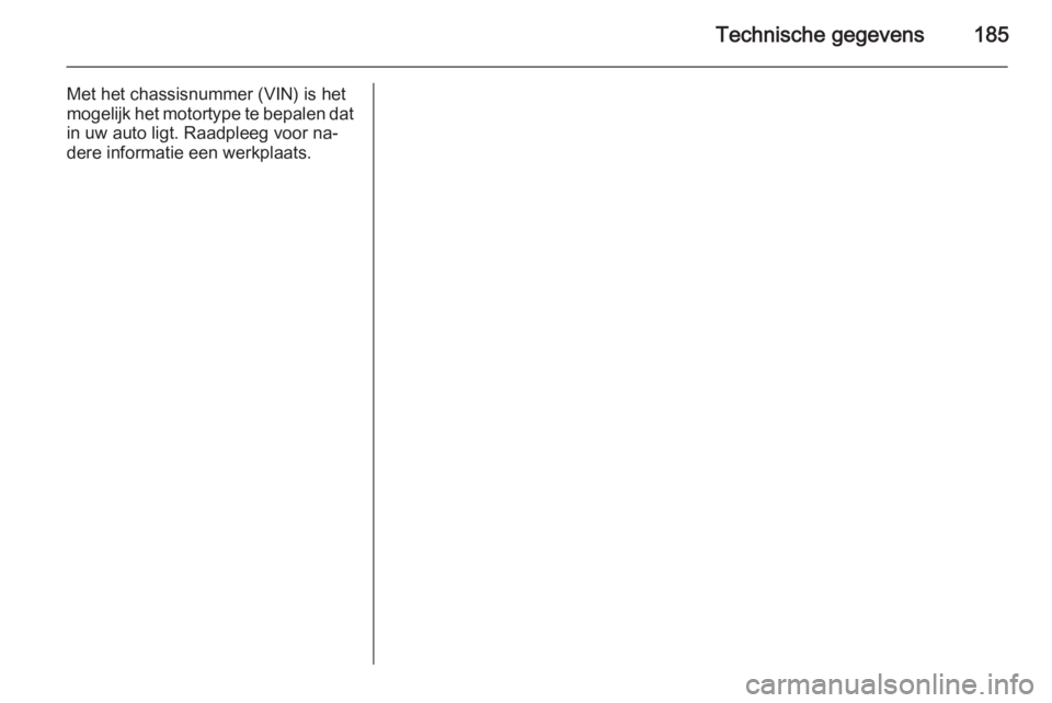 OPEL VIVARO B 2015.5  Gebruikershandleiding (in Dutch) Technische gegevens185
Met het chassisnummer (VIN) is het
mogelijk het motortype te bepalen dat in uw auto ligt. Raadpleeg voor na‐
dere informatie een werkplaats. 