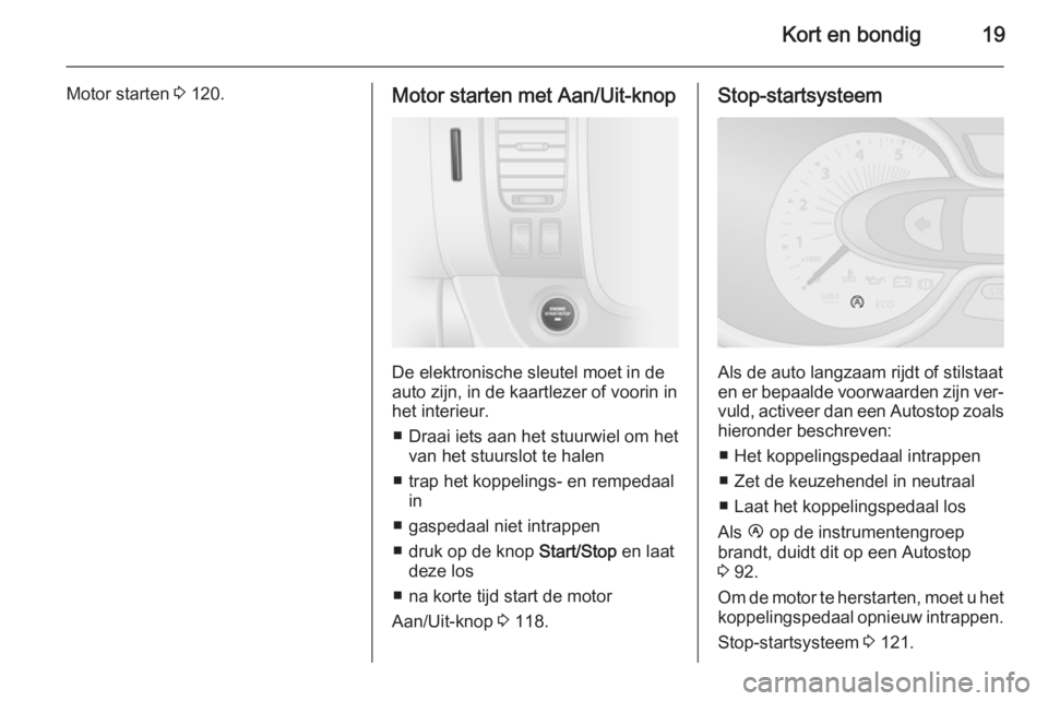 OPEL VIVARO B 2015.5  Gebruikershandleiding (in Dutch) Kort en bondig19
Motor starten 3 120.Motor starten met Aan/Uit-knop
De elektronische sleutel moet in de
auto zijn, in de kaartlezer of voorin in
het interieur.
■ Draai iets aan het stuurwiel om het 