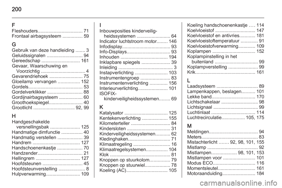 OPEL VIVARO B 2015.5  Gebruikershandleiding (in Dutch) 200
F
Fleshouders .................................. 71
Frontaal airbagsysteem  ...............59
G
Gebruik van deze handleiding  .......3
Geluidssignalen  ........................... 94
Gereedschap  