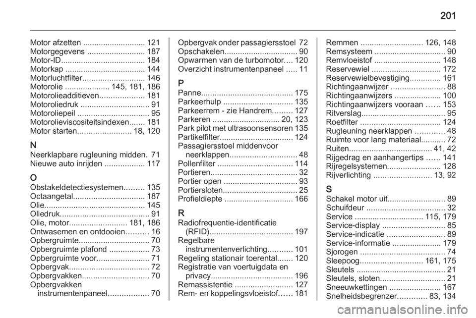 OPEL VIVARO B 2015.5  Gebruikershandleiding (in Dutch) 201
Motor afzetten ............................ 121
Motorgegevens  .......................... 187
Motor-ID...................................... 184
Motorkap .................................... 144
M
