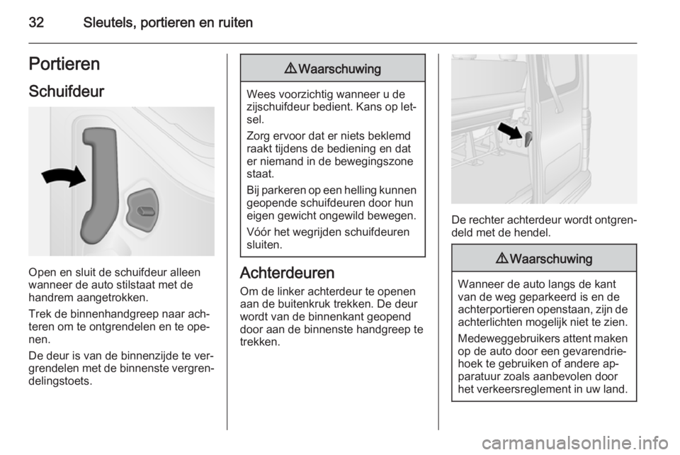 OPEL VIVARO B 2015.5  Gebruikershandleiding (in Dutch) 32Sleutels, portieren en ruitenPortieren
Schuifdeur
Open en sluit de schuifdeur alleen
wanneer de auto stilstaat met de
handrem aangetrokken.
Trek de binnenhandgreep naar ach‐
teren om te ontgrendel