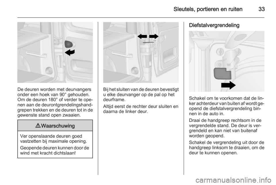 OPEL VIVARO B 2015.5  Gebruikershandleiding (in Dutch) Sleutels, portieren en ruiten33
De deuren worden met deurvangers
onder een hoek van 90° gehouden.
Om de deuren 180° of verder te ope‐
nen aan de deurontgrendelingshand‐
grepen trekken en de deur