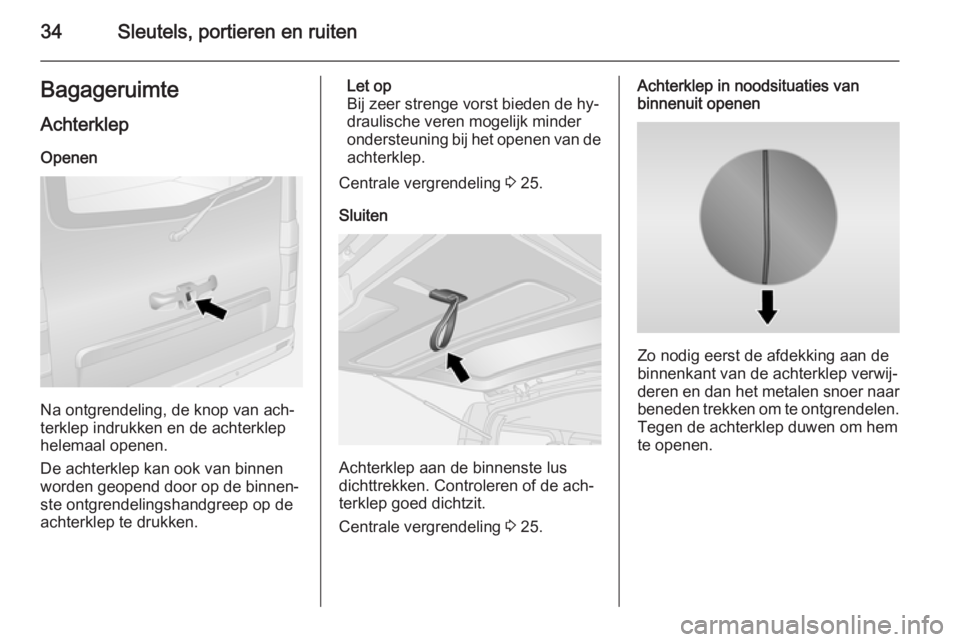 OPEL VIVARO B 2015.5  Gebruikershandleiding (in Dutch) 34Sleutels, portieren en ruitenBagageruimteAchterklep
Openen
Na ontgrendeling, de knop van ach‐
terklep indrukken en de achterklep
helemaal openen.
De achterklep kan ook van binnen
worden geopend do
