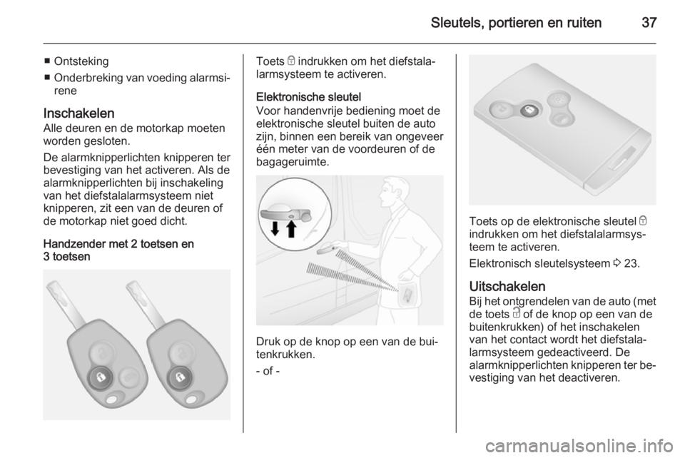 OPEL VIVARO B 2015.5  Gebruikershandleiding (in Dutch) Sleutels, portieren en ruiten37
■ Ontsteking
■ Onderbreking van voeding alarmsi‐
rene
Inschakelen Alle deuren en de motorkap moeten
worden gesloten.
De alarmknipperlichten knipperen ter
bevestig