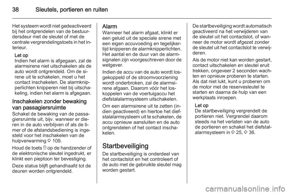 OPEL VIVARO B 2015.5  Gebruikershandleiding (in Dutch) 38Sleutels, portieren en ruiten
Het systeem wordt niet gedeactiveerd
bij het ontgrendelen van de bestuur‐
dersdeur met de sleutel of met de
centrale vergrendelingstoets in het in‐ terieur.
Let op
