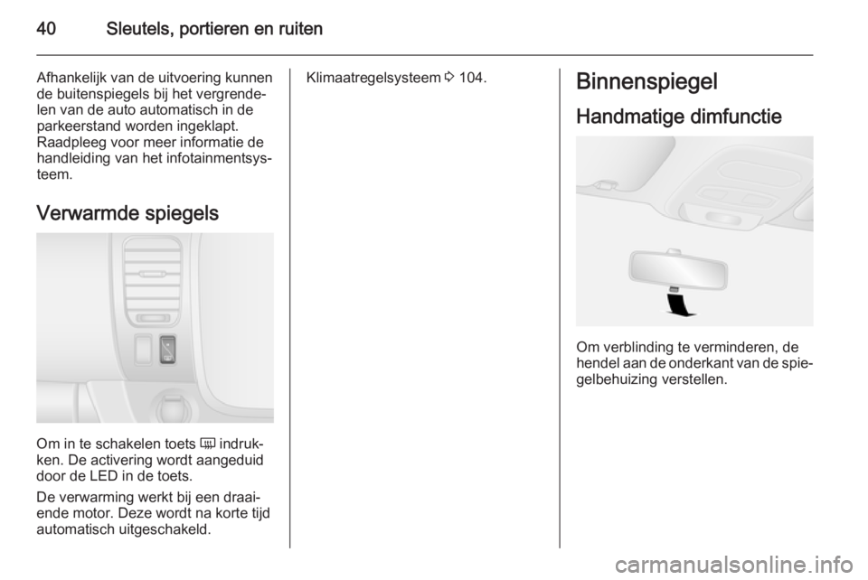 OPEL VIVARO B 2015.5  Gebruikershandleiding (in Dutch) 40Sleutels, portieren en ruiten
Afhankelijk van de uitvoering kunnen
de buitenspiegels bij het vergrende‐
len van de auto automatisch in de
parkeerstand worden ingeklapt.
Raadpleeg voor meer informa