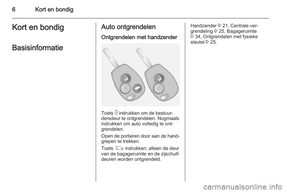OPEL VIVARO B 2015.5  Gebruikershandleiding (in Dutch) 6Kort en bondigKort en bondigBasisinformatieAuto ontgrendelen
Ontgrendelen met handzender
Toets  c indrukken om de bestuur‐
dersdeur te ontgrendelen. Nogmaals
indrukken om auto volledig te ont‐ gr