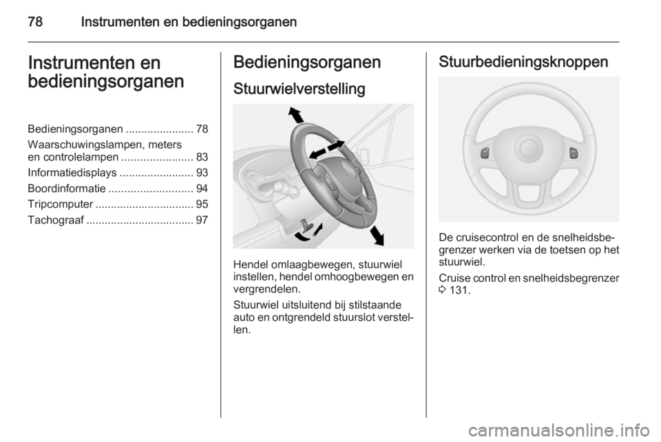 OPEL VIVARO B 2015.5  Gebruikershandleiding (in Dutch) 78Instrumenten en bedieningsorganenInstrumenten en
bedieningsorganenBedieningsorganen ......................78
Waarschuwingslampen, meters
en controlelampen .......................83
Informatiedisplay