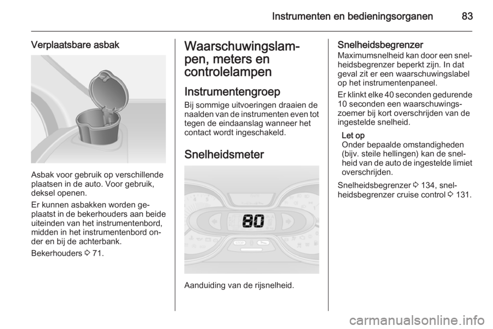 OPEL VIVARO B 2015.5  Gebruikershandleiding (in Dutch) Instrumenten en bedieningsorganen83
Verplaatsbare asbak
Asbak voor gebruik op verschillende
plaatsen in de auto. Voor gebruik,
deksel openen.
Er kunnen asbakken worden ge‐
plaatst in de bekerhouders