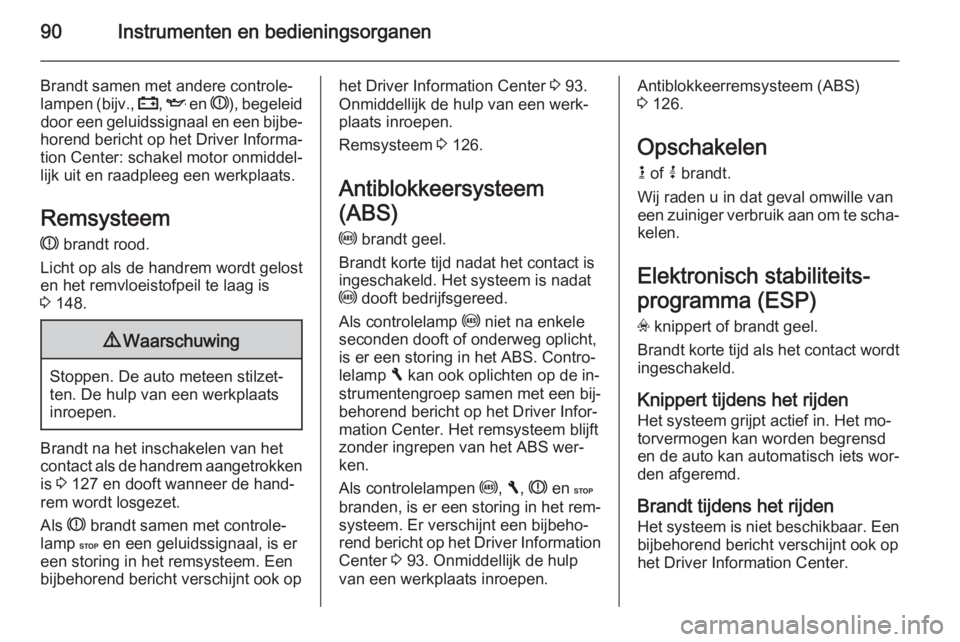 OPEL VIVARO B 2015.5  Gebruikershandleiding (in Dutch) 90Instrumenten en bedieningsorganen
Brandt samen met andere controle‐
lampen ( bijv., p , I  en  R), begeleid
door een geluidssignaal en een bijbe‐
horend bericht op het Driver Informa‐ tion Cen