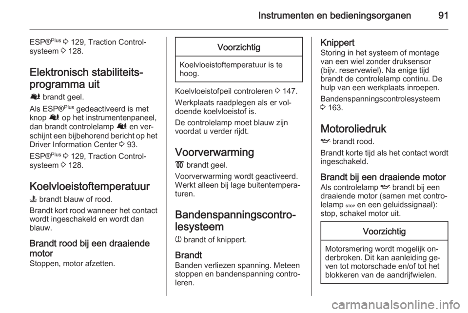 OPEL VIVARO B 2015.5  Gebruikershandleiding (in Dutch) Instrumenten en bedieningsorganen91
ESP®Plus
 3  129, Traction Control-
systeem  3 128.
Elektronisch stabiliteits‐
programma uit Ø  brandt geel.
Als ESP® Plus
 gedeactiveerd is met
knop  Ø op he