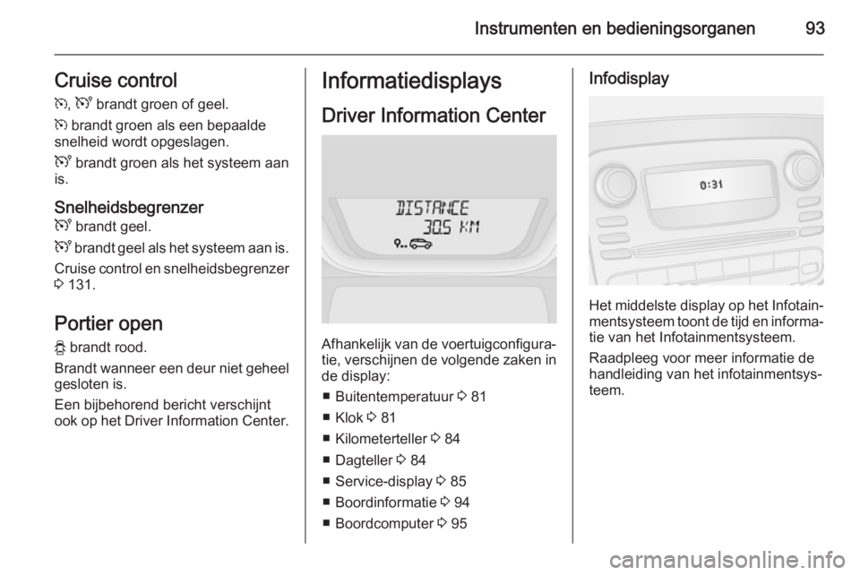 OPEL VIVARO B 2015.5  Gebruikershandleiding (in Dutch) Instrumenten en bedieningsorganen93Cruise control
m , U  brandt groen of geel.
m  brandt groen als een bepaalde
snelheid wordt opgeslagen.
U  brandt groen als het systeem aan
is.
Snelheidsbegrenzer U 