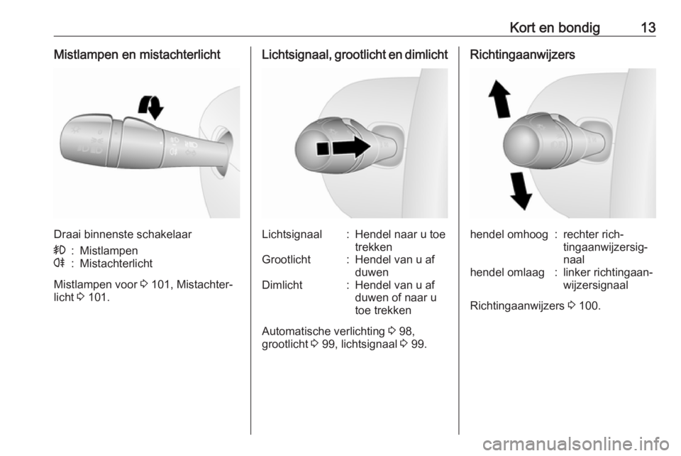 OPEL VIVARO B 2016  Gebruikershandleiding (in Dutch) Kort en bondig13Mistlampen en mistachterlicht
Draai binnenste schakelaar
>:Mistlampenr:Mistachterlicht
Mistlampen voor 3 101, Mistachter‐
licht  3 101.
Lichtsignaal, grootlicht en dimlichtLichtsigna