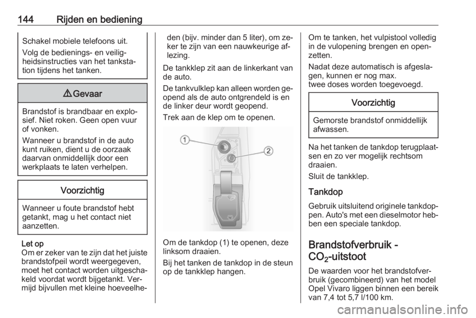 OPEL VIVARO B 2016  Gebruikershandleiding (in Dutch) 144Rijden en bedieningSchakel mobiele telefoons uit.
Volg de bedienings- en veilig‐
heidsinstructies van het tanksta‐
tion tijdens het tanken.9 Gevaar
Brandstof is brandbaar en explo‐
sief. Niet