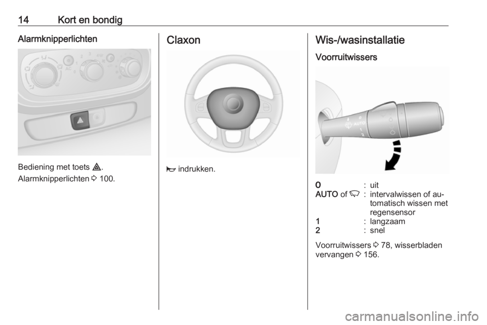 OPEL VIVARO B 2016  Gebruikershandleiding (in Dutch) 14Kort en bondigAlarmknipperlichten
Bediening met toets ¨.
Alarmknipperlichten  3 100.
Claxon
j  indrukken.
Wis-/wasinstallatie
Voorruitwissers7:uitAUTO  of K:intervalwissen of au‐
tomatisch wissen