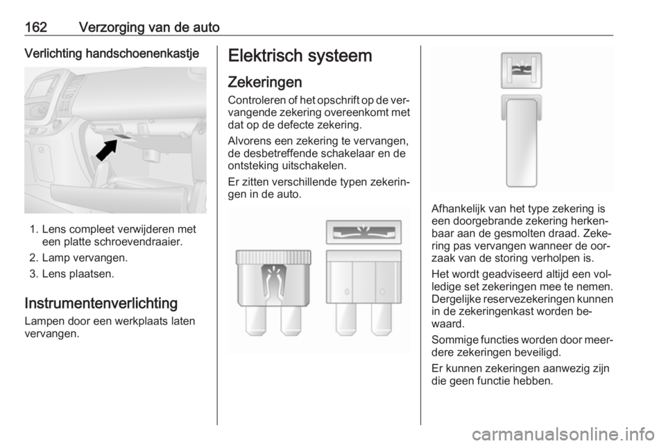 OPEL VIVARO B 2016 Gebruikershandleiding (in Dutch) 162Verzorging van de autoVerlichting handschoenenkastje
1. Lens compleet verwijderen meteen platte schroevendraaier.
2. Lamp vervangen.
3. Lens plaatsen.
Instrumentenverlichting
Lampen door een werkpl OPEL VIVARO B 2016 Gebruikershandleiding (in Dutch) 162Verzorging van de autoVerlichting handschoenenkastje
1. Lens compleet verwijderen meteen platte schroevendraaier.
2. Lamp vervangen.
3. Lens plaatsen.
Instrumentenverlichting
Lampen door een werkpl
