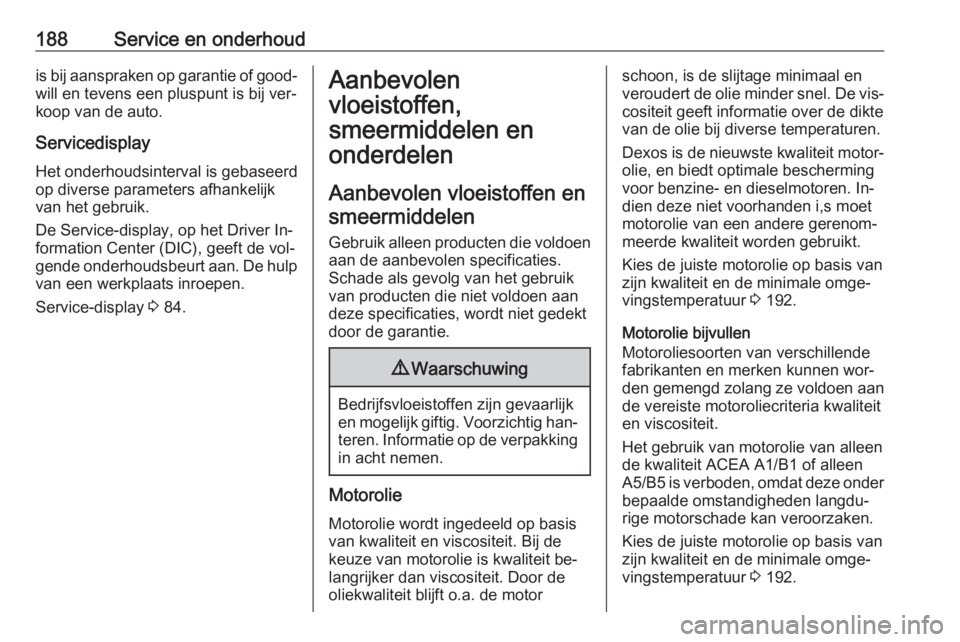 OPEL VIVARO B 2016  Gebruikershandleiding (in Dutch) 188Service en onderhoudis bij aanspraken op garantie of good‐
will en tevens een pluspunt is bij ver‐
koop van de auto.
Servicedisplay Het onderhoudsinterval is gebaseerd
op diverse parameters afh