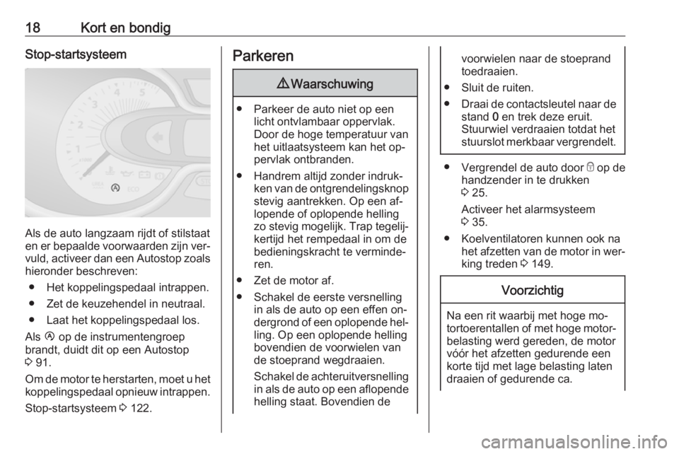 OPEL VIVARO B 2016  Gebruikershandleiding (in Dutch) 18Kort en bondigStop-startsysteem
Als de auto langzaam rijdt of stilstaat
en er bepaalde voorwaarden zijn ver‐ vuld, activeer dan een  Autostop zoals
hieronder beschreven:
● Het koppelingspedaal i