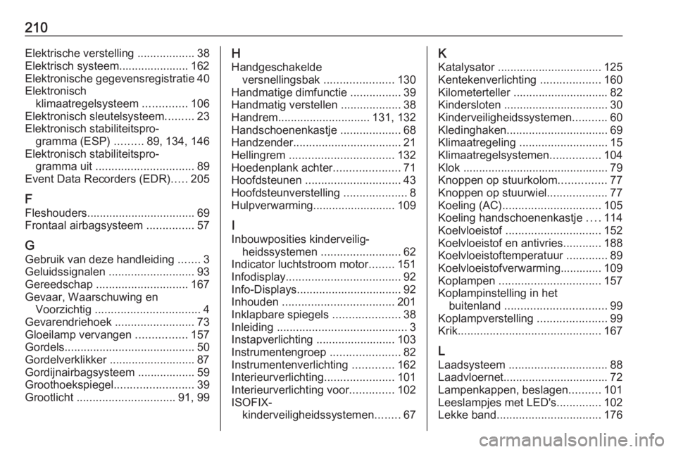 OPEL VIVARO B 2016  Gebruikershandleiding (in Dutch) 210Elektrische verstelling ..................38
Elektrisch systeem...................... 162
Elektronische gegevensregistratie 40
Elektronisch klimaatregelsysteem  ..............106
Elektronisch sleut