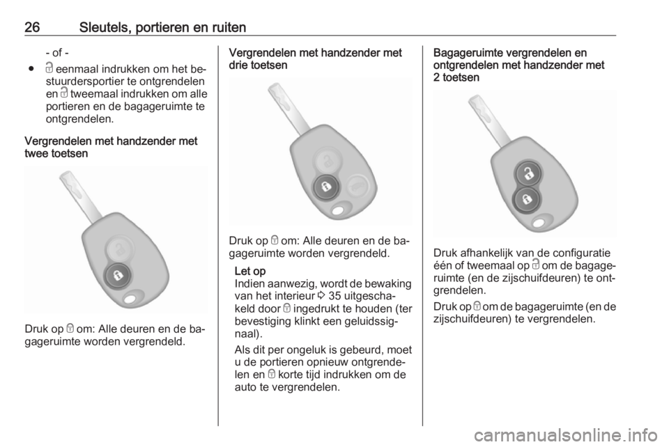 OPEL VIVARO B 2016  Gebruikershandleiding (in Dutch) 26Sleutels, portieren en ruiten- of -
● c eenmaal indrukken om het be‐
stuurdersportier te ontgrendelen
en  c tweemaal indrukken om alle
portieren en de bagageruimte te ontgrendelen.
Vergrendelen 