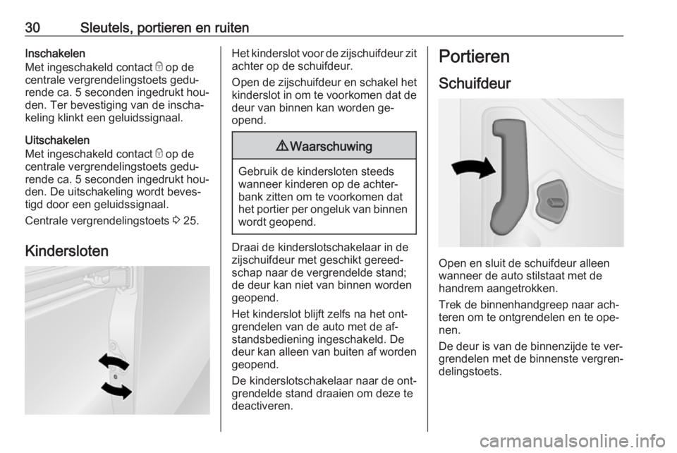 OPEL VIVARO B 2016  Gebruikershandleiding (in Dutch) 30Sleutels, portieren en ruitenInschakelen
Met ingeschakeld contact  e op de
centrale vergrendelingstoets gedu‐
rende ca. 5 seconden ingedrukt hou‐
den. Ter bevestiging van de inscha‐
keling kli