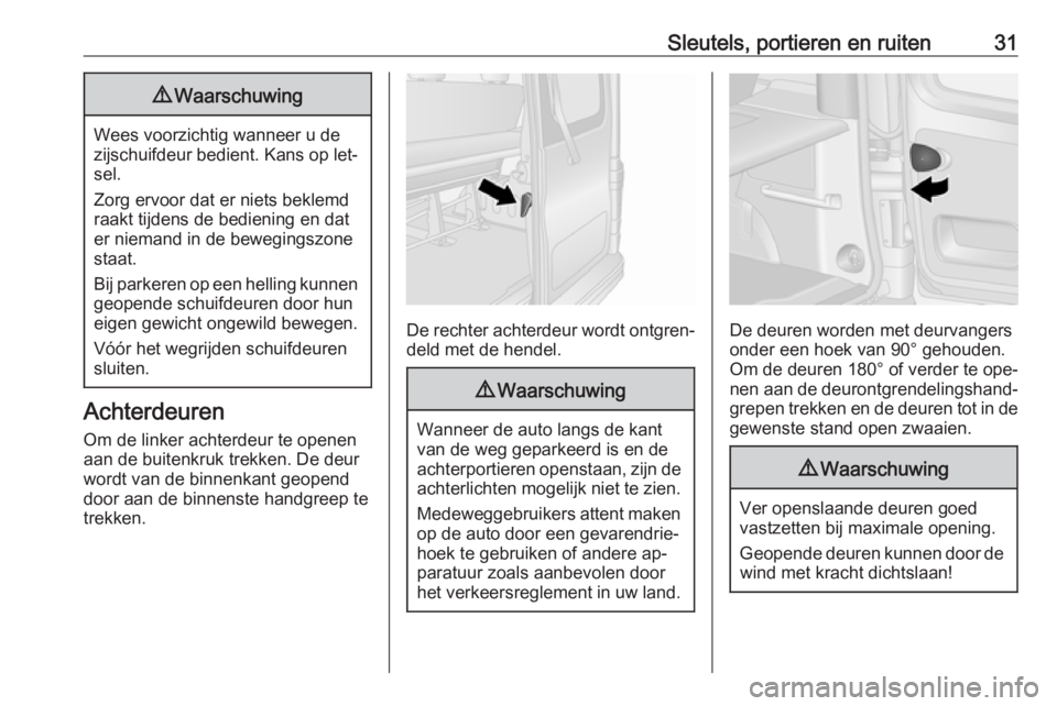 OPEL VIVARO B 2016  Gebruikershandleiding (in Dutch) Sleutels, portieren en ruiten319Waarschuwing
Wees voorzichtig wanneer u de
zijschuifdeur bedient. Kans op let‐ sel.
Zorg ervoor dat er niets beklemd
raakt tijdens de bediening en dat
er niemand in d