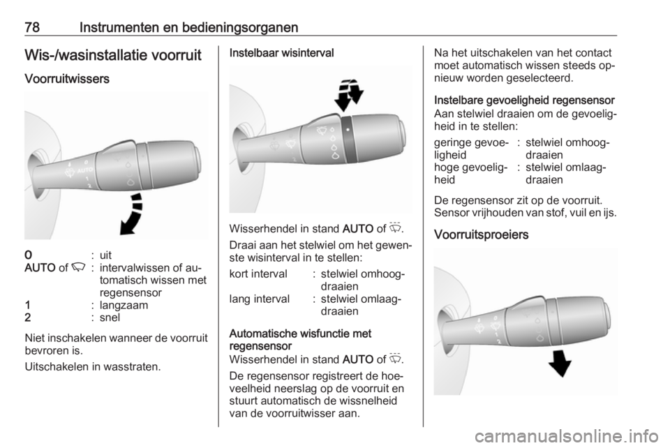 OPEL VIVARO B 2016  Gebruikershandleiding (in Dutch) 78Instrumenten en bedieningsorganenWis-/wasinstallatie voorruit
Voorruitwissers7:uitAUTO  of K:intervalwissen of au‐
tomatisch wissen met
regensensor1:langzaam2:snel
Niet inschakelen wanneer de voor