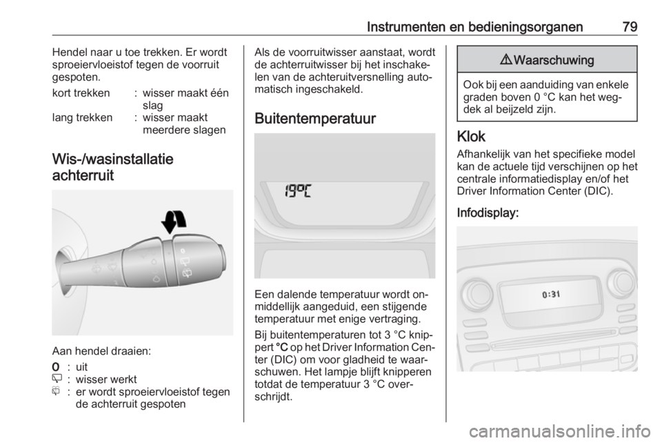 OPEL VIVARO B 2016  Gebruikershandleiding (in Dutch) Instrumenten en bedieningsorganen79Hendel naar u toe trekken. Er wordt
sproeiervloeistof tegen de voorruit
gespoten.kort trekken:wisser maakt één
slaglang trekken:wisser maakt
meerdere slagen
Wis-/w