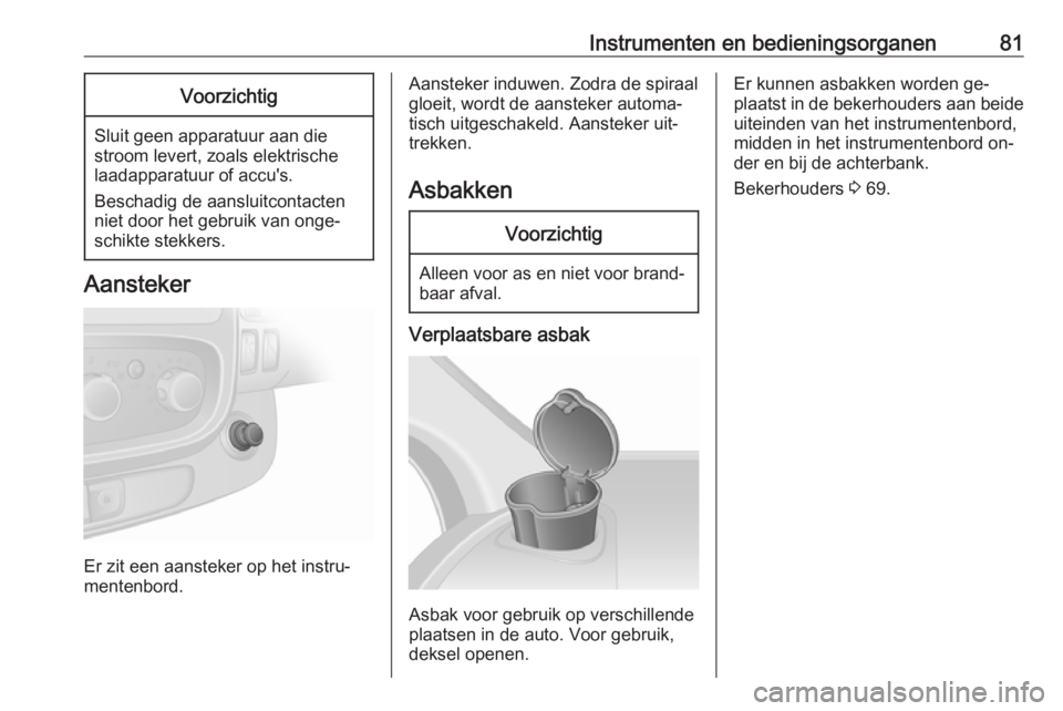 OPEL VIVARO B 2016 Gebruikershandleiding (in Dutch) Instrumenten en bedieningsorganen81Voorzichtig
Sluit geen apparatuur aan die
stroom levert, zoals elektrische
laadapparatuur of accu's.
Beschadig de aansluitcontacten
niet door het gebruik van ong OPEL VIVARO B 2016 Gebruikershandleiding (in Dutch) Instrumenten en bedieningsorganen81Voorzichtig
Sluit geen apparatuur aan die
stroom levert, zoals elektrische
laadapparatuur of accu's.
Beschadig de aansluitcontacten
niet door het gebruik van ong
