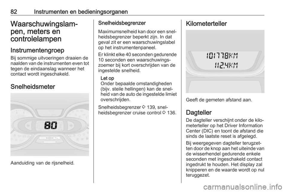 OPEL VIVARO B 2016  Gebruikershandleiding (in Dutch) 82Instrumenten en bedieningsorganenWaarschuwingslam‐
pen, meters en controlelampen
Instrumentengroep
Bij sommige uitvoeringen draaien de
naalden van de instrumenten even tot tegen de eindaanslag wan