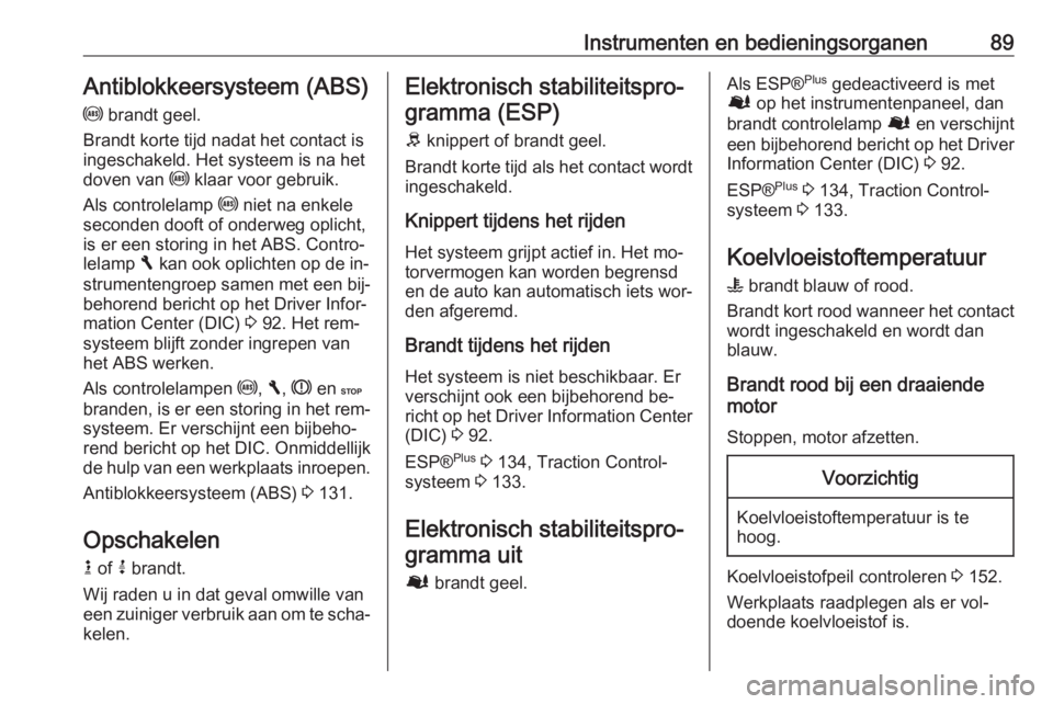 OPEL VIVARO B 2016  Gebruikershandleiding (in Dutch) Instrumenten en bedieningsorganen89Antiblokkeersysteem (ABS)
u  brandt geel.
Brandt korte tijd nadat het contact is
ingeschakeld. Het systeem is na het
doven van  u klaar voor gebruik.
Als controlelam