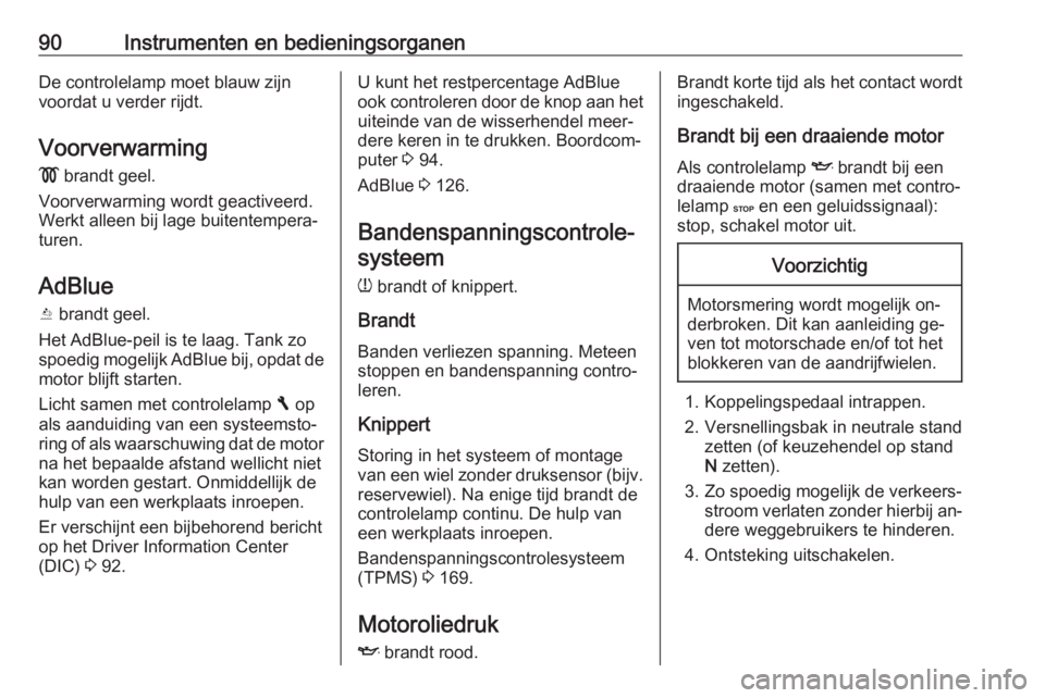 OPEL VIVARO B 2016  Gebruikershandleiding (in Dutch) 90Instrumenten en bedieningsorganenDe controlelamp moet blauw zijn
voordat u verder rijdt.
Voorverwarming !  brandt geel.
Voorverwarming wordt geactiveerd.
Werkt alleen bij lage buitentempera‐
turen