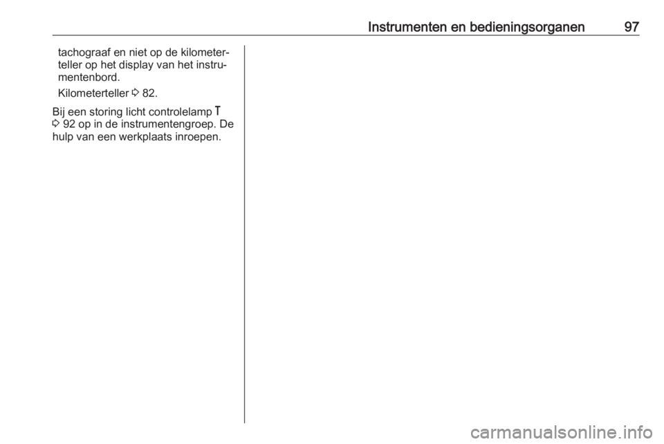 OPEL VIVARO B 2016  Gebruikershandleiding (in Dutch) Instrumenten en bedieningsorganen97tachograaf en niet op de kilometer‐
teller op het display van het instru‐
mentenbord.
Kilometerteller  3 82.
Bij een storing licht controlelamp  &
3  92 op in de