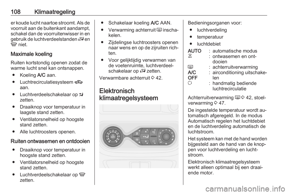 OPEL VIVARO B 2016.5  Gebruikershandleiding (in Dutch) 108Klimaatregelinger koude lucht naartoe stroomt. Als de
voorruit aan de buitenkant aandampt, schakel dan de voorruitenwisser in en
gebruik de luchtverdeelstanden  J en
V  niet.
Maximale koeling
Ruite