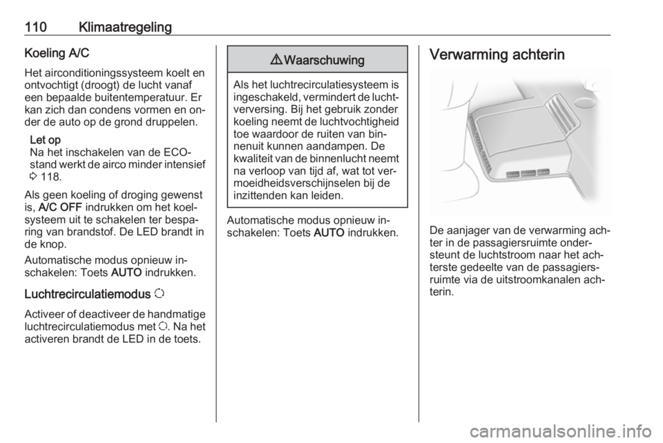 OPEL VIVARO B 2016.5  Gebruikershandleiding (in Dutch) 110KlimaatregelingKoeling A/C
Het airconditioningssysteem koelt en
ontvochtigt (droogt) de lucht vanaf
een bepaalde buitentemperatuur. Er
kan zich dan condens vormen en on‐
der de auto op de grond d
