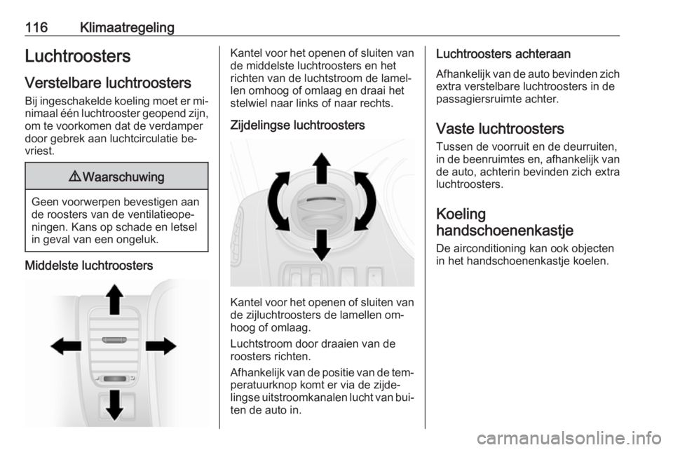 OPEL VIVARO B 2016.5  Gebruikershandleiding (in Dutch) 116KlimaatregelingLuchtroosters
Verstelbare luchtroosters
Bij ingeschakelde koeling moet er mi‐
nimaal één luchtrooster geopend zijn, om te voorkomen dat de verdamper
door gebrek aan luchtcirculat