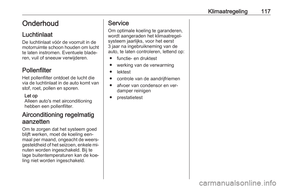 OPEL VIVARO B 2016.5  Gebruikershandleiding (in Dutch) Klimaatregeling117Onderhoud
Luchtinlaat
De luchtinlaat vóór de voorruit in de
motorruimte schoon houden om lucht te laten instromen. Eventuele blade‐
ren, vuil of sneeuw verwijderen.
Pollenfilter
