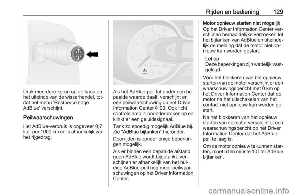 OPEL VIVARO B 2016.5  Gebruikershandleiding (in Dutch) Rijden en bediening129
Druk meerdere keren op de knop op
het uiteinde van de wisserhendel, tot‐
dat het menu 'Restpercentage
AdBlue' verschijnt.
Peilwaarschuwingen Het AdBlue-verbruik is ong