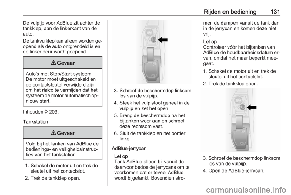 OPEL VIVARO B 2016.5  Gebruikershandleiding (in Dutch) Rijden en bediening131De vulpijp voor AdBlue zit achter de
tankklep, aan de linkerkant van de
auto.
De tankvulklep kan alleen worden ge‐
opend als de auto ontgrendeld is en
de linker deur wordt geop