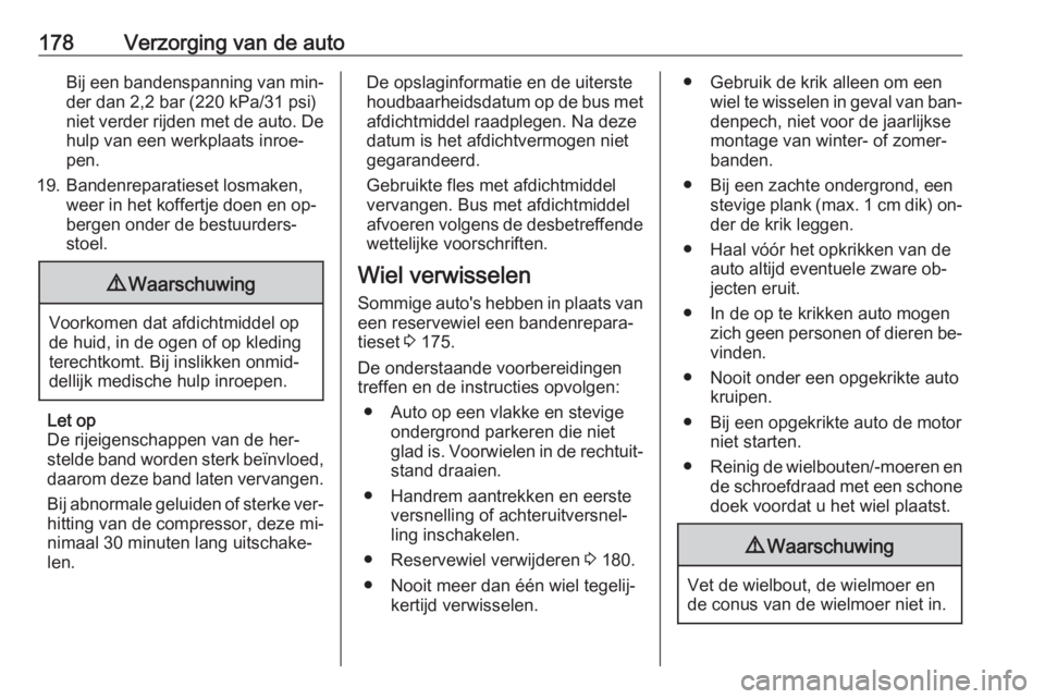 OPEL VIVARO B 2016.5  Gebruikershandleiding (in Dutch) 178Verzorging van de autoBij een bandenspanning van min‐der dan 2,2 bar (220 kPa/31 psi)
niet verder rijden met de auto. De
hulp van een werkplaats inroe‐
pen.
19. Bandenreparatieset losmaken, wee